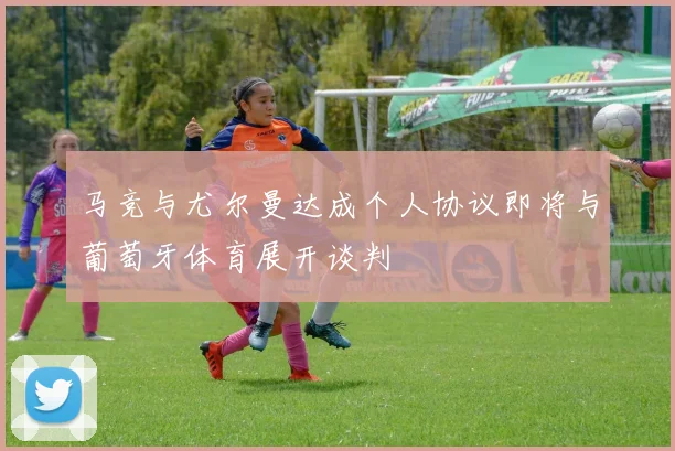 马竞与尤尔曼达成个人协议即将与葡萄牙体育展开谈判