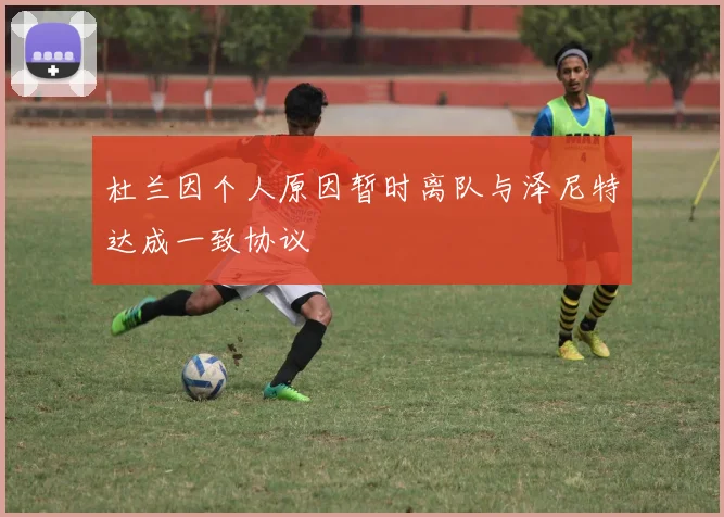 杜兰因个人原因暂时离队与泽尼特达成一致协议