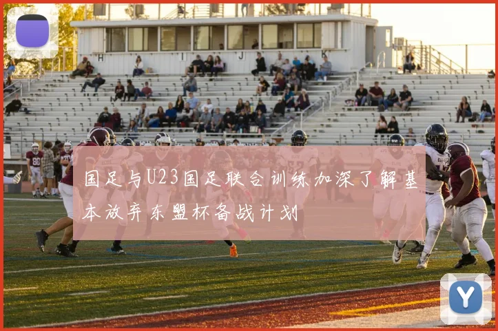 国足与U23国足联合训练加深了解基本放弃东盟杯备战计划