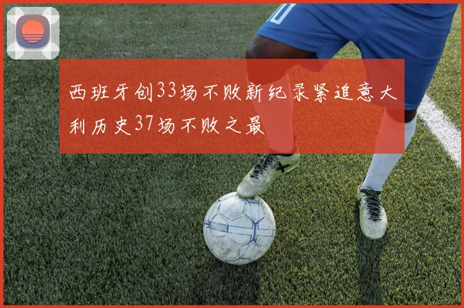 西班牙创33场不败新纪录紧追意大利历史37场不败之最