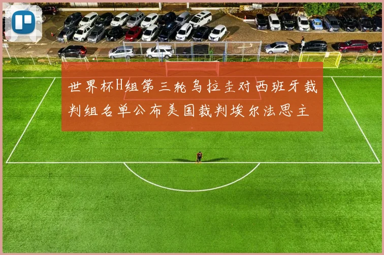 世界杯H组第三轮乌拉圭对西班牙裁判组名单公布美国裁判埃尔法思主裁判