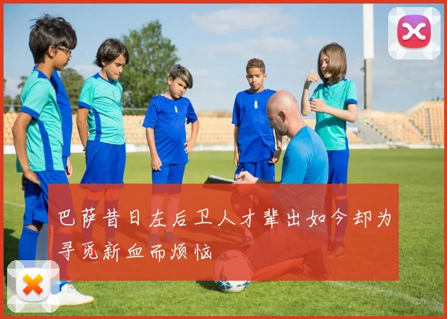 巴萨昔日左后卫人才辈出如今却为寻觅新血而烦恼