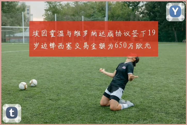 埃因霍温与维罗纳达成协议签下19岁边锋西塞交易金额为650万欧元