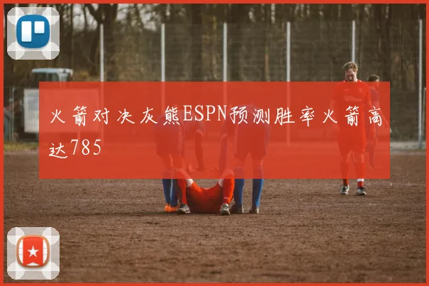 火箭对决灰熊ESPN预测胜率火箭高达785