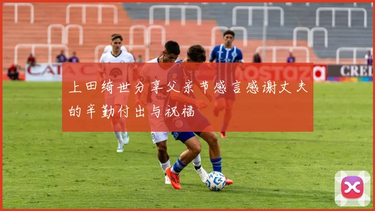上田绮世分享父亲节感言感谢丈夫的辛勤付出与祝福
