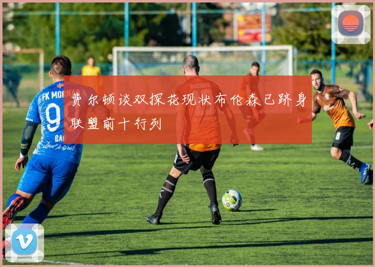 费尔顿谈双探花现状布伦森已跻身联盟前十行列