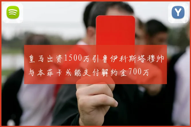 皇马出资1500万引鲁伊科斯塔穆帅与本菲卡或能支付解约金700万