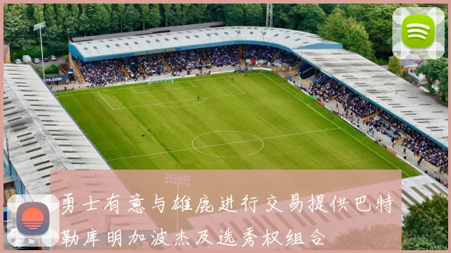 勇士有意与雄鹿进行交易提供巴特勒库明加波杰及选秀权组合